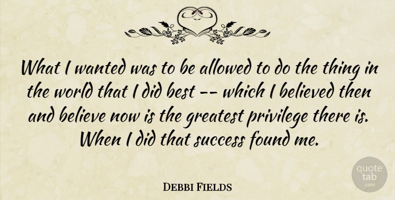 Debbi Fields Quote About Allowed, Believed, Best, Found, Greatest: What I Wanted Was To...