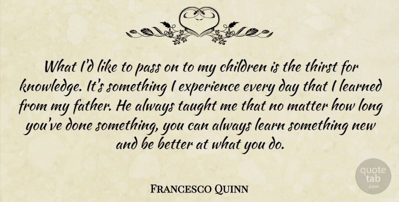 Francesco Quinn Quote About Children, Experience, Knowledge, Learned, Matter: What Id Like To Pass...