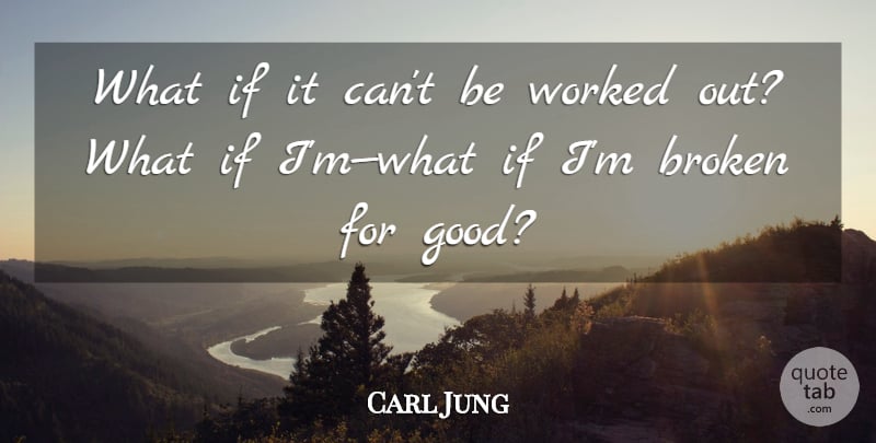 Carl Jung Quote About Broken, What If, Ifs: What If It Cant Be...