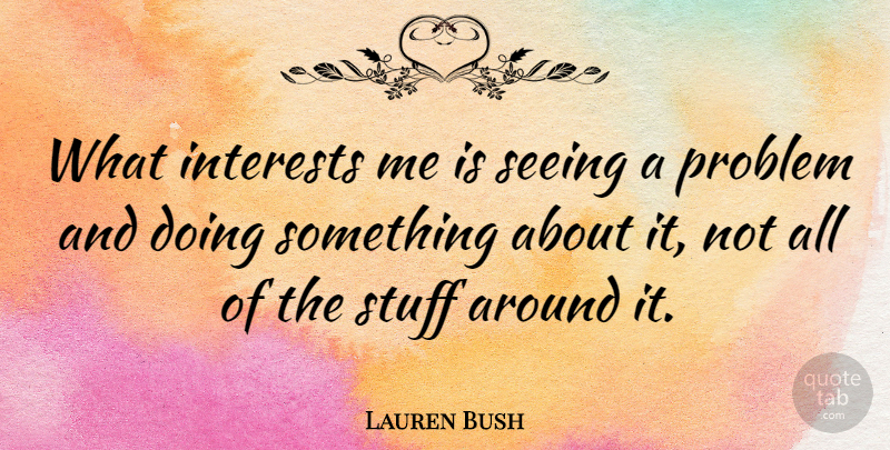 Lauren Bush Quote About Stuff, Problem, Interest: What Interests Me Is Seeing...