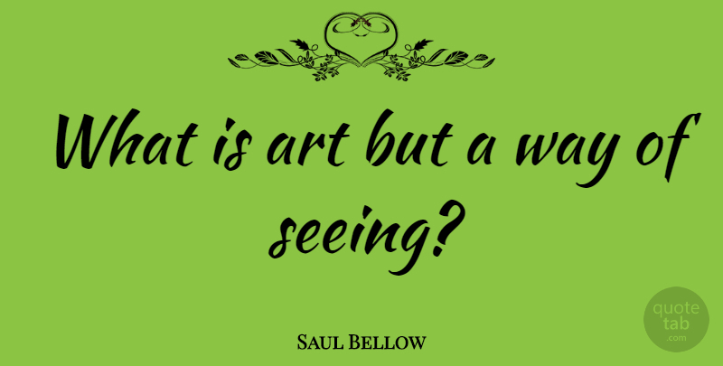 Saul Bellow Quote About American Novelist, Art: What Is Art But A...
