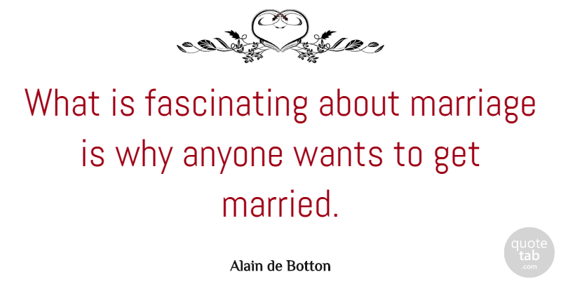 Alain de Botton Quote About Want, Married, Fascinating: What Is Fascinating About Marriage...