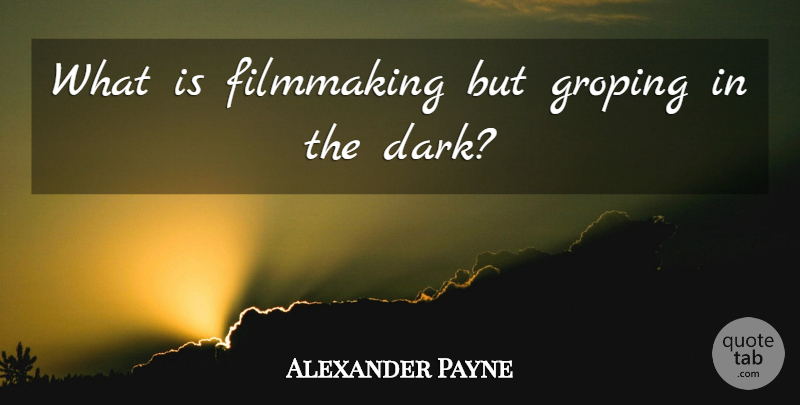 Alexander Payne Quote About Movie, Dark, Actors: What Is Filmmaking But Groping...