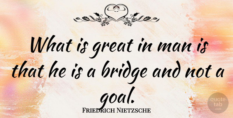 Friedrich Nietzsche Quote About Bridge, Great, Man: What Is Great In Man...