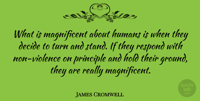 James Cromwell Quote About Violence, Principles, Turns: What Is Magnificent About Humans...