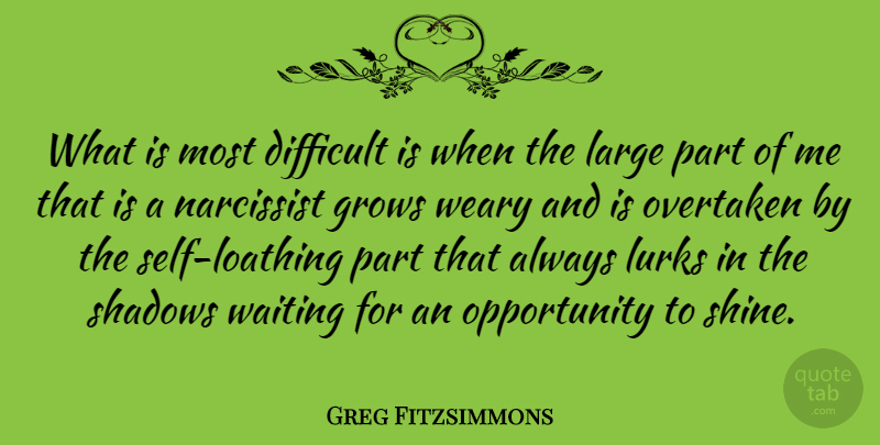Greg Fitzsimmons Quote About Grows, Large, Lurks, Narcissist, Opportunity: What Is Most Difficult Is...