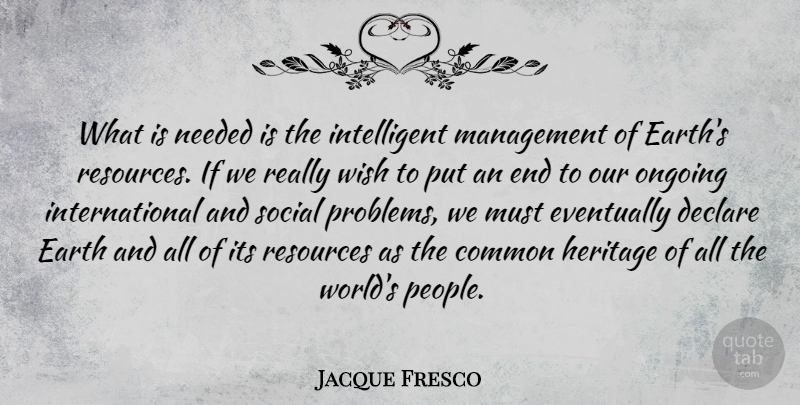 Jacque Fresco Quote About Common, Declare, Earth, Eventually, Heritage: What Is Needed Is The...
