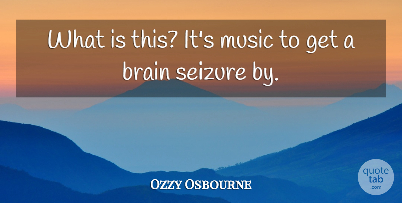 Ozzy Osbourne Quote About Brain, Music, Seizure: What Is This Its Music...