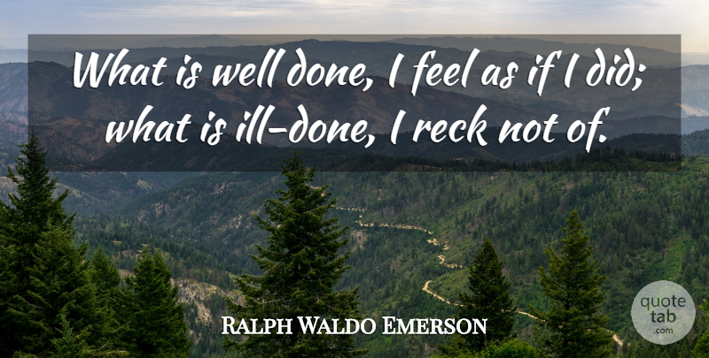 Ralph Waldo Emerson Quote About Literature, Done, Ill: What Is Well Done I...