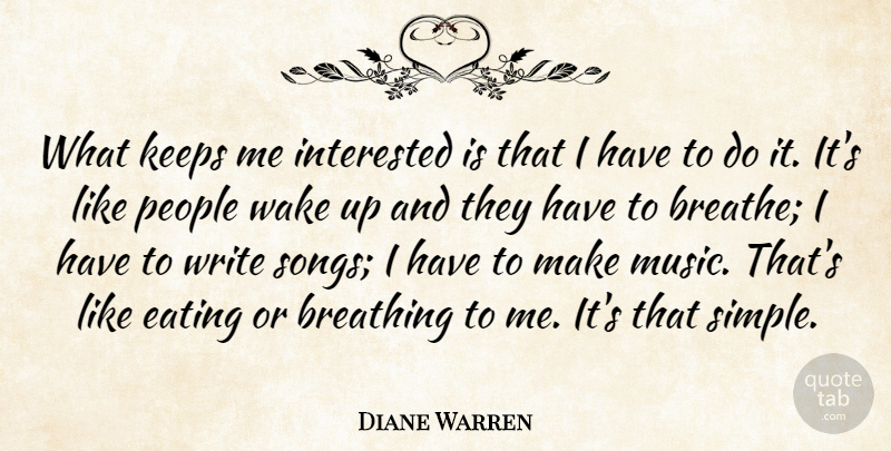 Diane Warren Quote About Breathing, Interested, Keeps, Music, People: What Keeps Me Interested Is...