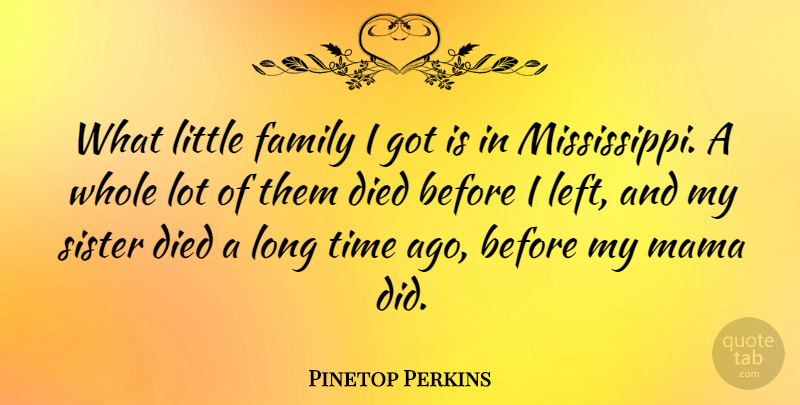 Pinetop Perkins Quote About Died, Family, Mama, Time: What Little Family I Got...