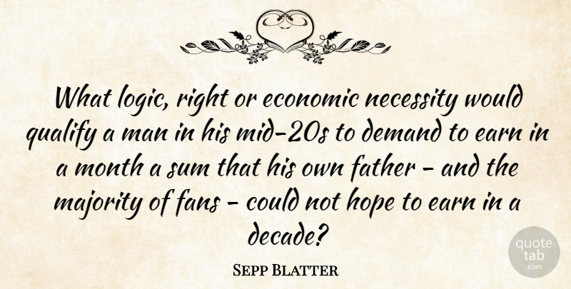 Sepp Blatter Quote About Demand, Earn, Economic, Fans, Father: What Logic Right Or Economic...