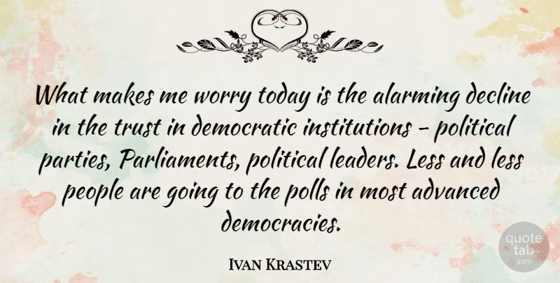 Ivan Krastev Quote About Advanced, Alarming, Decline, Democratic, Less: What Makes Me Worry Today...