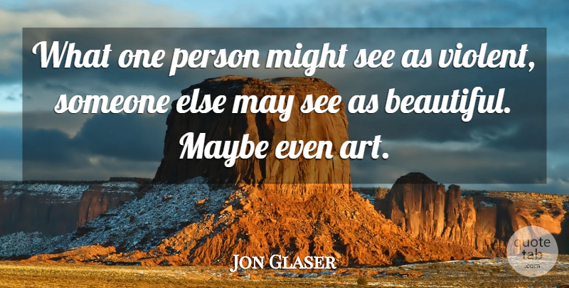 Jon Glaser Quote About Beautiful, Art, May: What One Person Might See...