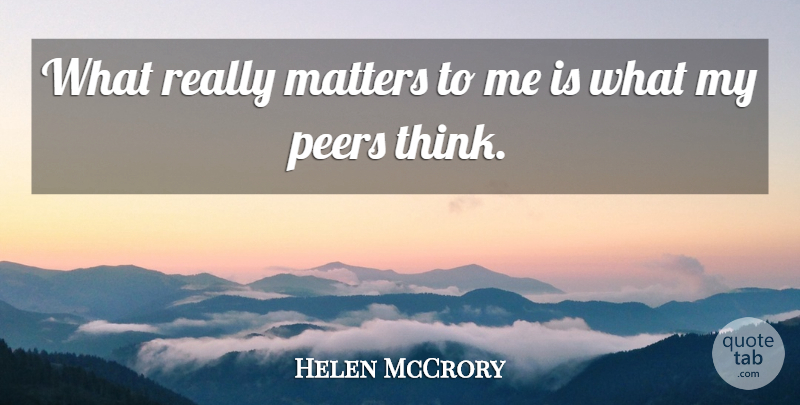 Helen McCrory Quote About Thinking, Peers, Matter: What Really Matters To Me...