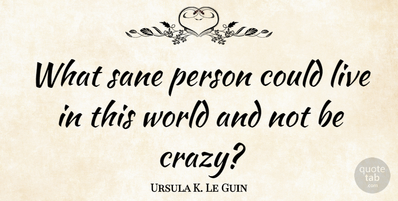 Ursula K. Le Guin Quote About Funny, Depression, Crazy: What Sane Person Could Live...