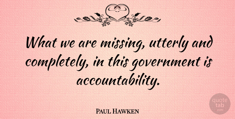 Paul Hawken Quote About Government, Missing, Accountability: What We Are Missing Utterly...