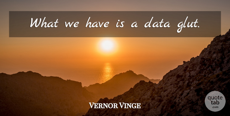 Vernor Vinge Quote About Data: What We Have Is A...