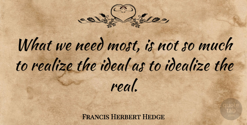 Francis Herbert Hedge Quote About undefined: What We Need Most Is...