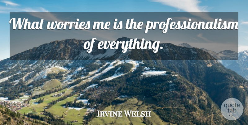 Irvine Welsh Quote About Worry, Professionalism: What Worries Me Is The...