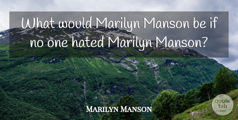 Marilyn Manson Quote About Hated, Manson, Marilyn: What Would Marilyn Manson Be...