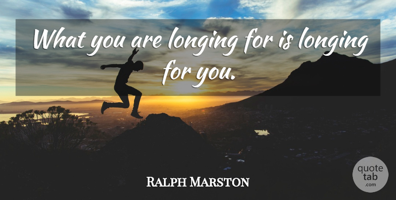 Ralph Marston Quote About Life, Longing: What You Are Longing For...