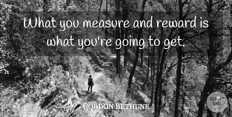 Gordon Bethune Quote About undefined: What You Measure And Reward...