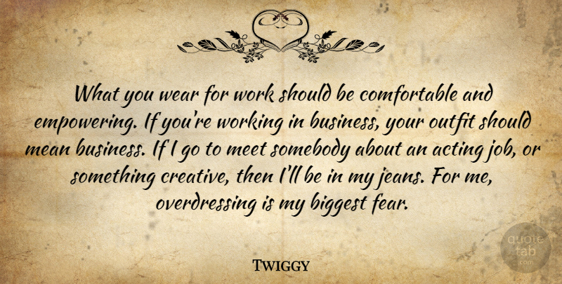 Twiggy Quote About Acting, Biggest, Business, Fear, Mean: What You Wear For Work...