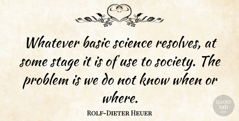 Rolf-Dieter Heuer Quote About Basic, Science, Society, Stage, Whatever: Whatever Basic Science Resolves At...