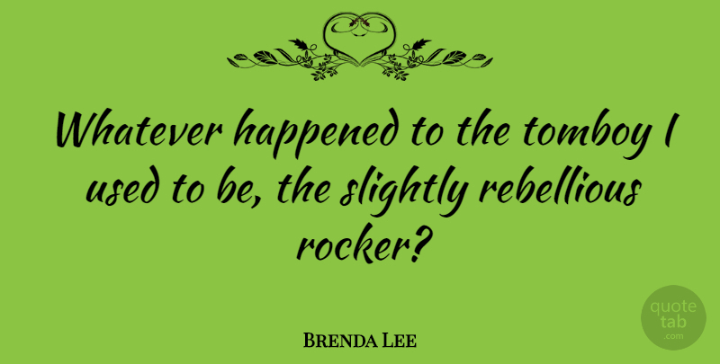 Brenda Lee Quote About Rebellious, Used, Rockers: Whatever Happened To The Tomboy...