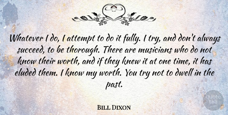 Bill Dixon Quote About Past, Trying, Succeed: Whatever I Do I Attempt...