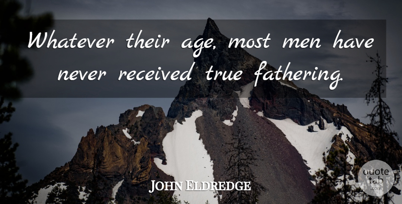 John Eldredge Quote About Age, Men, Received, Whatever: Whatever Their Age Most Men...