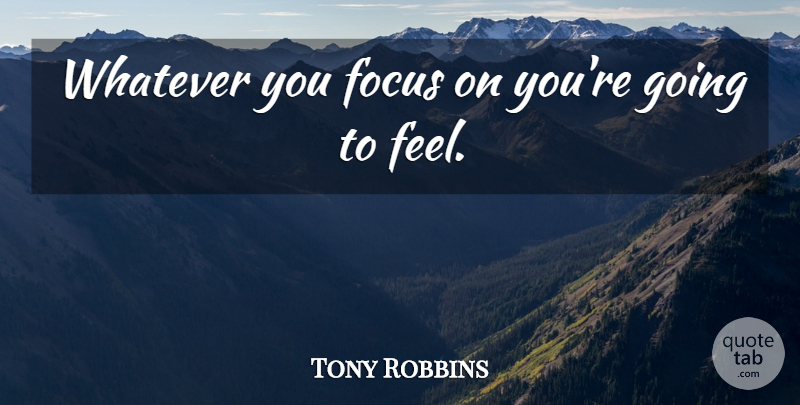 Tony Robbins Quote About Focus, Feels: Whatever You Focus On Youre...