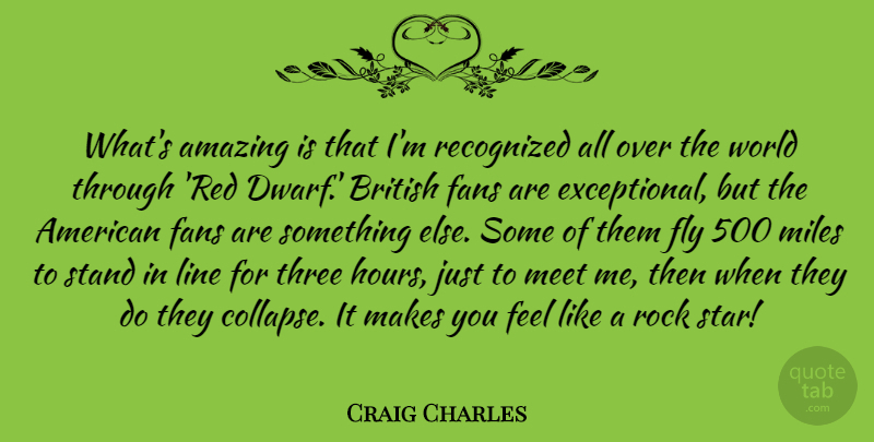 Craig Charles Quote About Amazing, British, Fans, Fly, Line: Whats Amazing Is That Im...