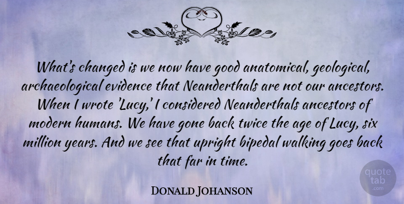 Donald Johanson Quote About Age, Ancestors, Changed, Considered, Evidence: Whats Changed Is We Now...