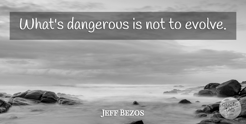 Jeff Bezos Quote About Dangerous, Evolve: Whats Dangerous Is Not To...