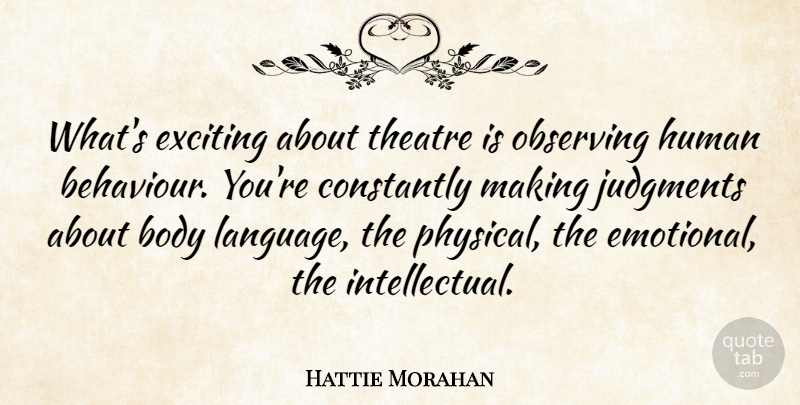 Hattie Morahan Quote About Constantly, Exciting, Human, Judgments, Observing: Whats Exciting About Theatre Is...
