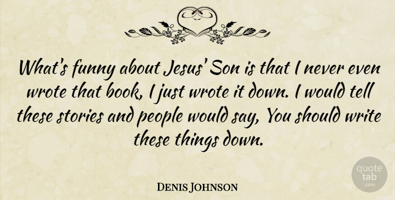 Denis Johnson Quote About Jesus, Book, Writing: Whats Funny About Jesus Son...