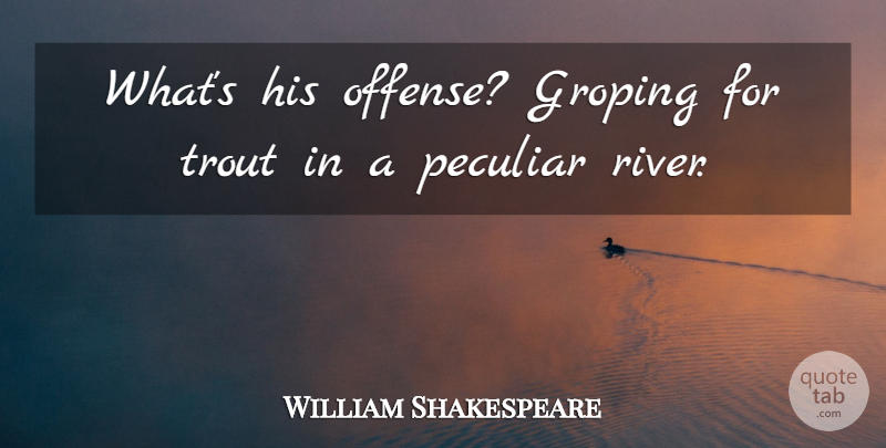 William Shakespeare Quote About Rivers, Trout, Peculiar: Whats His Offense Groping For...