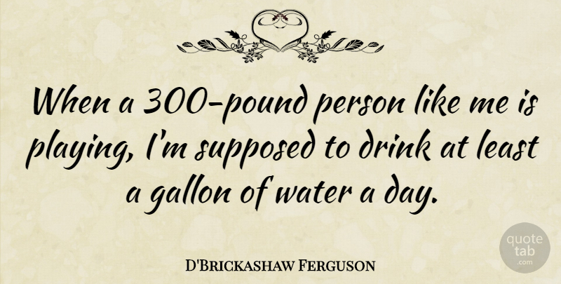 D'Brickashaw Ferguson Quote About Gallon, Supposed: When A 300 Pound Person...