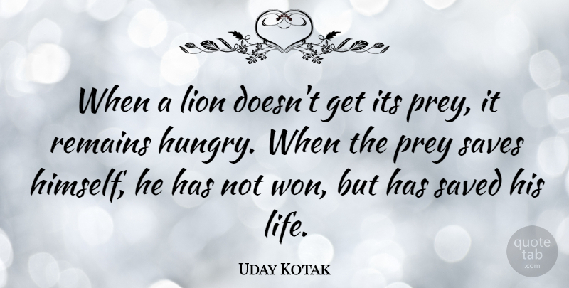 Uday Kotak Quote About Life, Prey, Remains, Saved, Saves: When A Lion Doesnt Get...