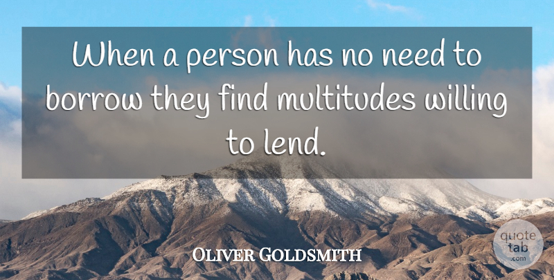 Oliver Goldsmith Quote About Needs, Multitudes, Willing: When A Person Has No...