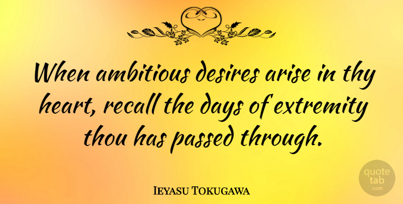 Ieyasu Tokugawa Quote About Arise, Desires, Extremity, Passed, Recall: When Ambitious Desires Arise In...