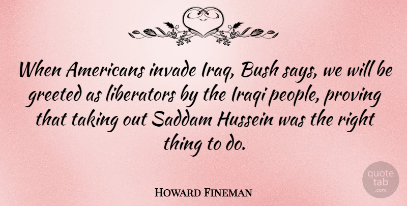 Howard Fineman Quote About Iraq, People, Hussein: When Americans Invade Iraq Bush...