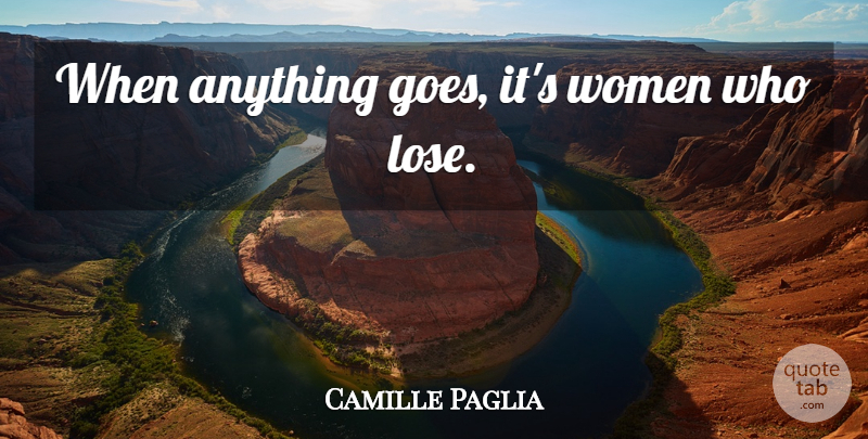 Camille Paglia Quote About Women, Anything Goes, Loses: When Anything Goes Its Women...