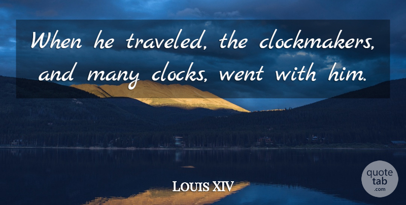 Louis XIV Quote About undefined: When He Traveled The Clockmakers...
