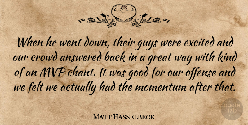 Matt Hasselbeck Quote About Answered, Crowd, Excited, Felt, Good: When He Went Down Their...