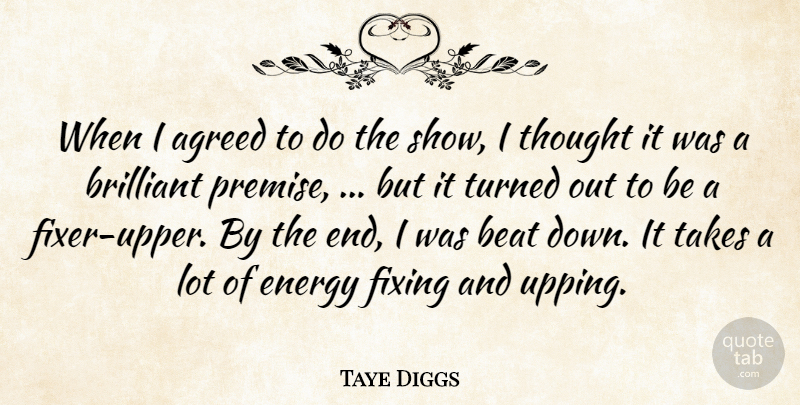 Taye Diggs Quote About Agreed, Beat, Brilliant, Energy, Fixing: When I Agreed To Do...