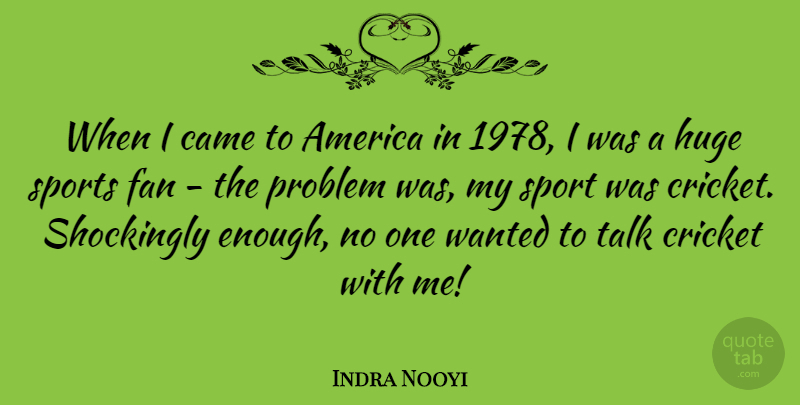 Indra Nooyi Quote About America, Came, Fan, Huge, Problem: When I Came To America...