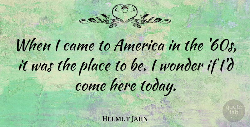 Helmut Jahn Quote About America, Today, Wonder: When I Came To America...